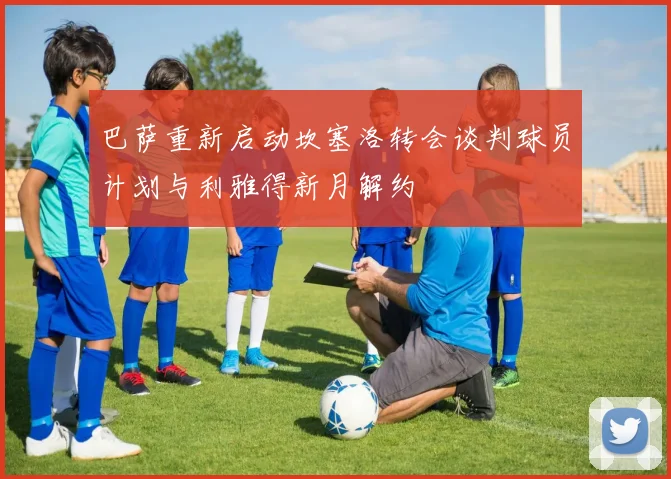 巴萨重新启动坎塞洛转会谈判球员计划与利雅得新月解约