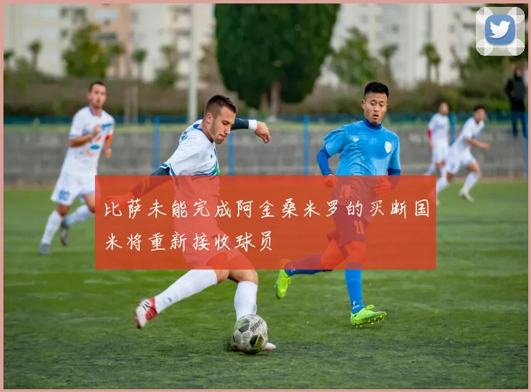 比萨未能完成阿金桑米罗的买断国米将重新接收球员