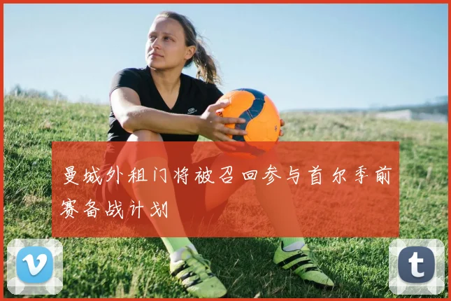 曼城外租门将被召回参与首尔季前赛备战计划