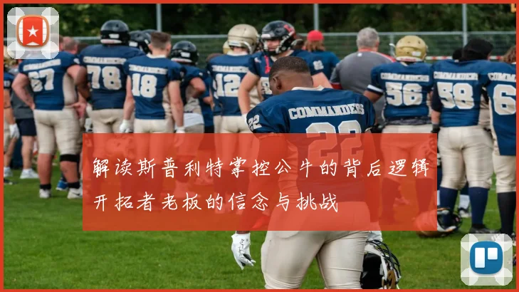 解读斯普利特掌控公牛的背后逻辑开拓者老板的信念与挑战