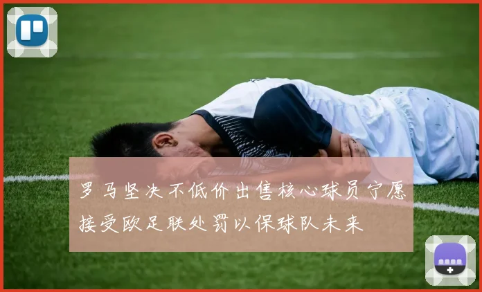 罗马坚决不低价出售核心球员宁愿接受欧足联处罚以保球队未来