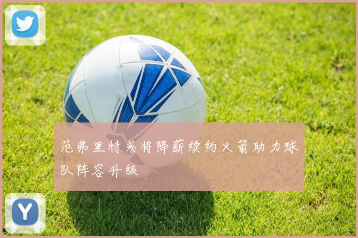 范弗里特或将降薪续约火箭助力球队阵容升级