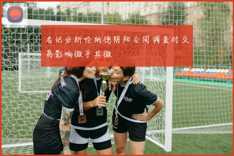 名记分析伦纳德阴阳合同调查对交易影响微乎其微