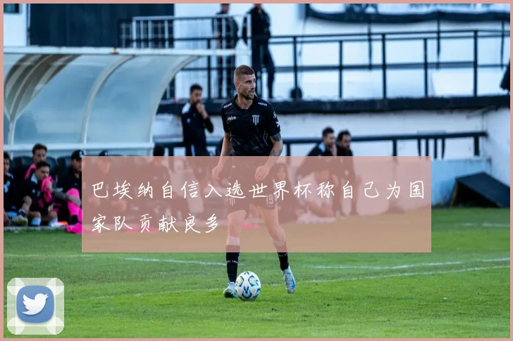 巴埃纳自信入选世界杯称自己为国家队贡献良多